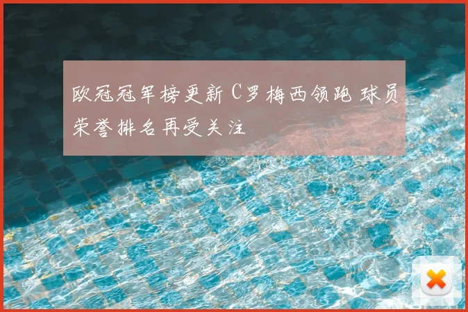 欧冠冠军榜更新 C罗梅西领跑 球员荣誉排名再受关注