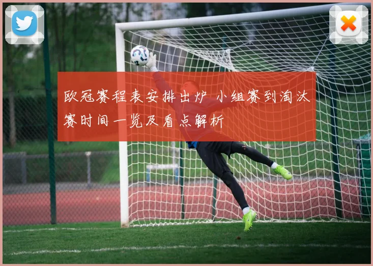 欧冠赛程表安排出炉 小组赛到淘汰赛时间一览及看点解析