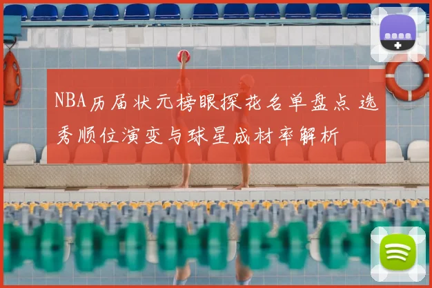 NBA历届状元榜眼探花名单盘点 选秀顺位演变与球星成材率解析