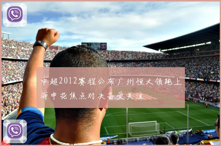 中超2012赛程公布广州恒大领跑上海申花焦点对决备受关注