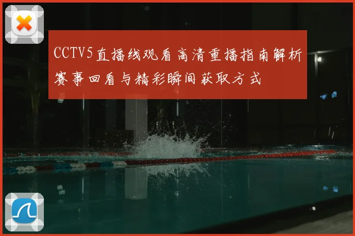 CCTV5直播线观看高清重播指南解析赛事回看与精彩瞬间获取方式