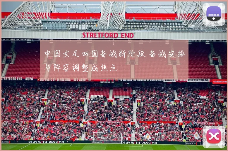 中国女足回国备战新阶段 备战安排与阵容调整成焦点