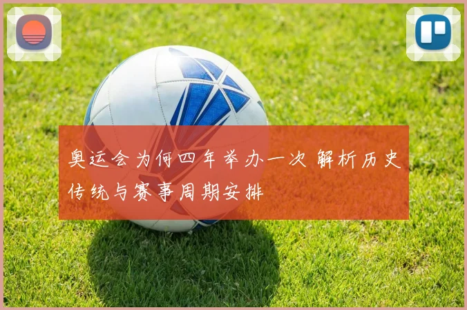 奥运会为何四年举办一次 解析历史传统与赛事周期安排