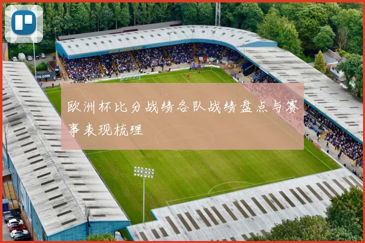 欧洲杯比分战绩各队战绩盘点与赛事表现梳理