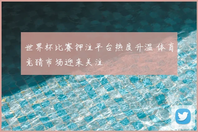 世界杯比赛押注平台热度升温 体育竞猜市场迎来关注
