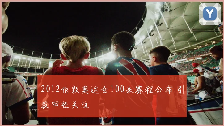 2012伦敦奥运会100米赛程公布 引发田径关注